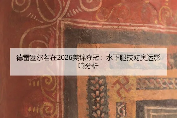 德雷塞尔若在2026美锦夺冠：水下腿技对奥运影响分析
