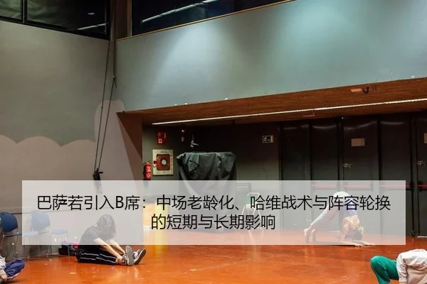 巴萨若引入B席：中场老龄化、哈维战术与阵容轮换的短期与长期影响